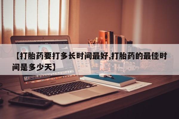 米非米索如何购买【打胎药要打多长时间最好,打胎药的最佳时间是多少天】