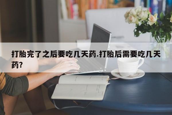 米非米索如何购买打胎完了之后要吃几天药.打胎后需要吃几天药？