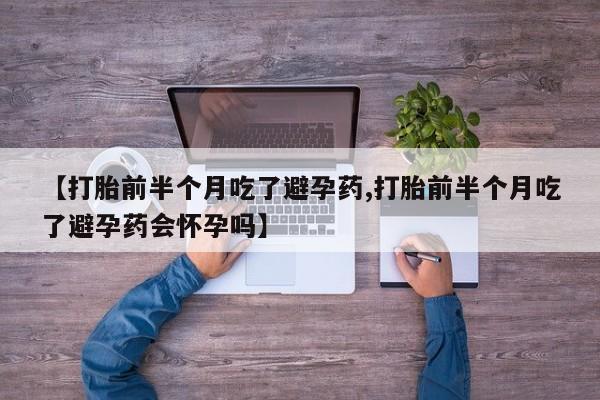 米非米索如何购买【打胎前半个月吃了避孕药,打胎前半个月吃了避孕药会怀孕吗】