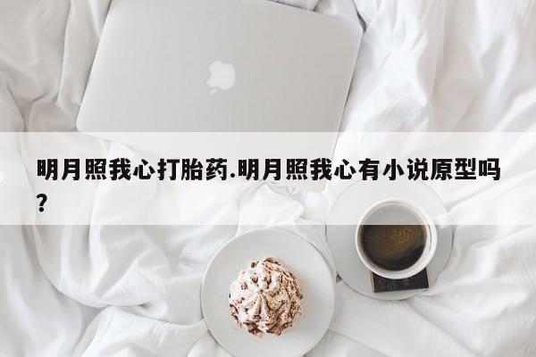米非米索如何购买明月照我心打胎药.明月照我心有小说原型吗？