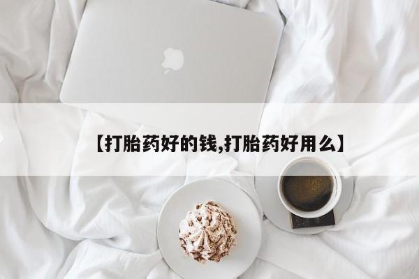 米非米索如何购买【打胎药好的钱,打胎药好用么】