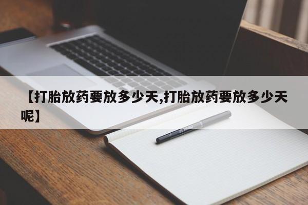 米非米索如何购买【打胎放药要放多少天,打胎放药要放多少天呢】