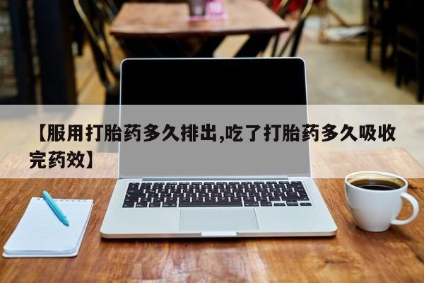 米非米索如何购买【服用打胎药多久排出,吃了打胎药多久吸收完药效】