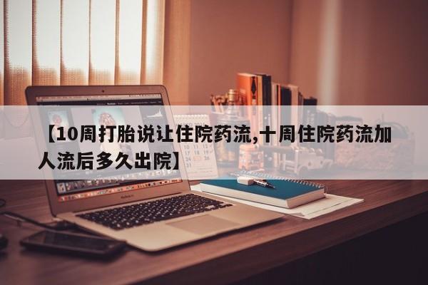 米非米索如何购买【10周打胎说让住院药流,十周住院药流加人流后多久出院】