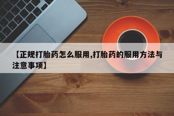 米非米索如何购买【正规打胎药怎么服用,打胎药的服用方法与注意事项】
