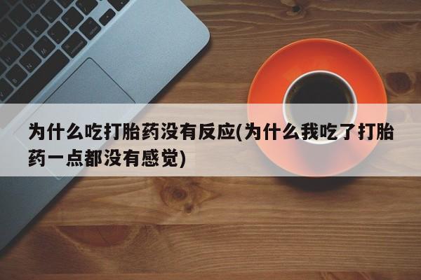 米非米索如何购买为什么吃打胎药没有反应(为什么我吃了打胎药一点都没有感觉)