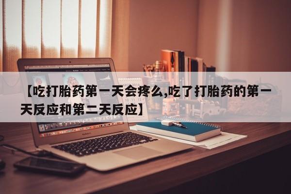 米非米索如何购买【吃打胎药第一天会疼么,吃了打胎药的第一天反应和第二天反应】