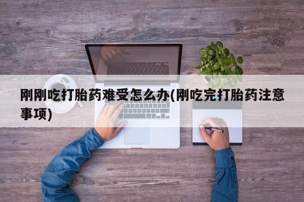 米非米索如何购买刚刚吃打胎药难受怎么办(刚吃完打胎药注意事项)